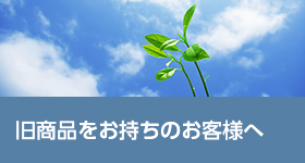 旧商品をお持ちのお客様へ